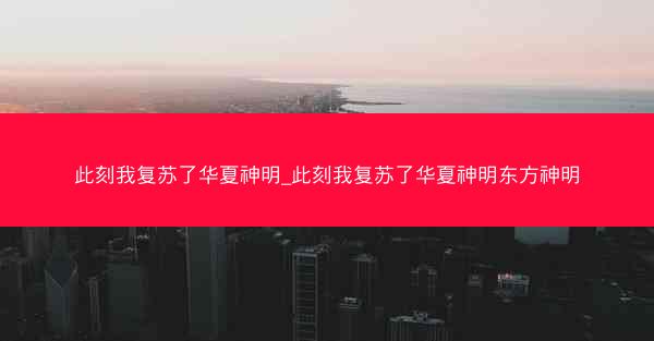 此刻我复苏了华夏神明_此刻我复苏了华夏神明东方神明