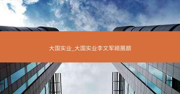 大国实业_大国实业李文军顾展颜