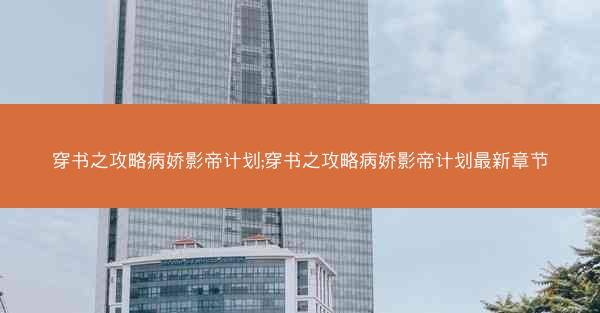 穿书之攻略病娇影帝计划;穿书之攻略病娇影帝计划最新章节
