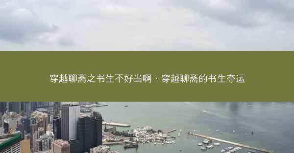 穿越聊斋之书生不好当啊、穿越聊斋的书生夺运