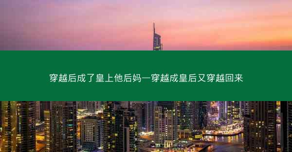 穿越后成了皇上他后妈—穿越成皇后又穿越回来