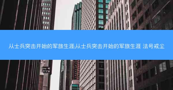 从士兵突击开始的军旅生涯;从士兵突击开始的军旅生涯 法号戒尘