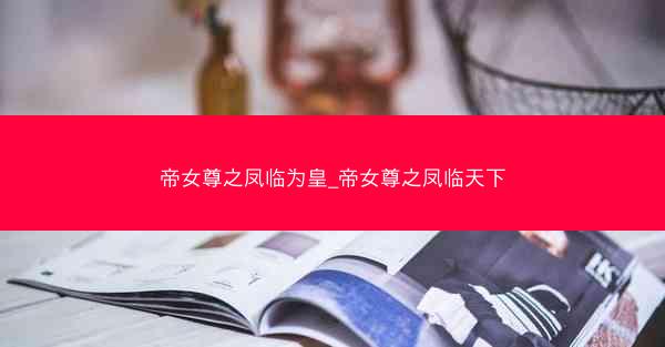 帝女尊之凤临为皇_帝女尊之凤临天下
