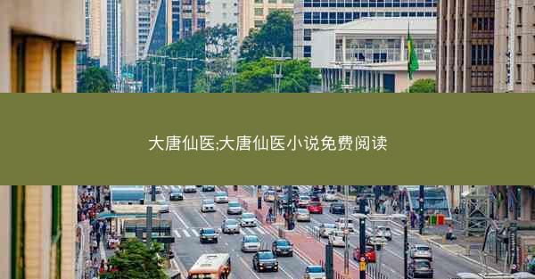 大唐仙医;大唐仙医小说免费阅读