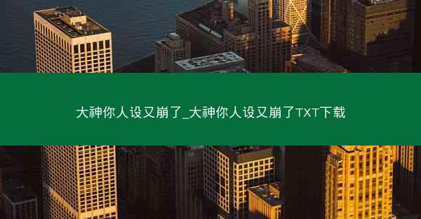 大神你人设又崩了_大神你人设又崩了TXT下载