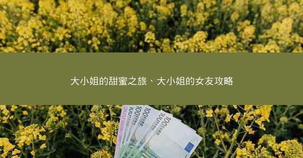 大小姐的甜蜜之旅、大小姐的女友攻略