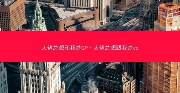 大佬总想和我炒CP、大佬总想跟我炒cp