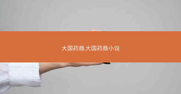 大国药商,大国药商小说 大国药商,大国药商小说