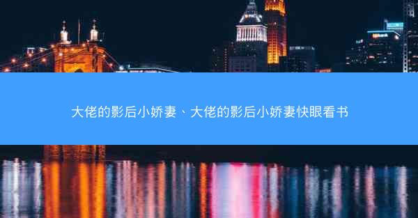 大佬的影后小娇妻、大佬的影后小娇妻快眼看书