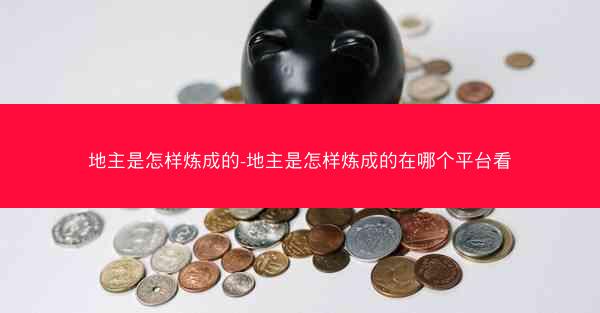 地主是怎样炼成的-地主是怎样炼成的在哪个平台看