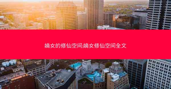 嫡女的修仙空间;嫡女修仙空间全文