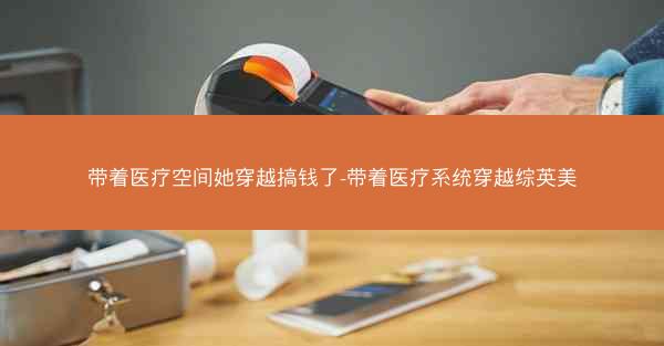 带着医疗空间她穿越搞钱了-带着医疗系统穿越综英美