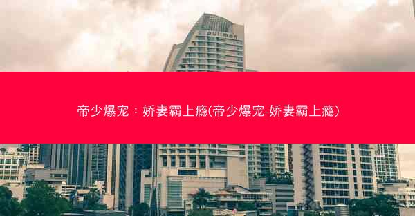 帝少爆宠：娇妻霸上瘾(帝少爆宠-娇妻霸上瘾)