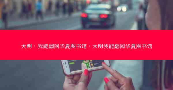 大明：我能翻阅华夏图书馆、大明我能翻阅华夏图书馆