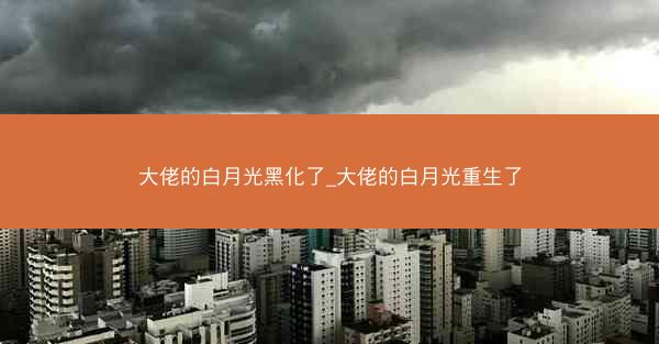 大佬的白月光黑化了_大佬的白月光重生了