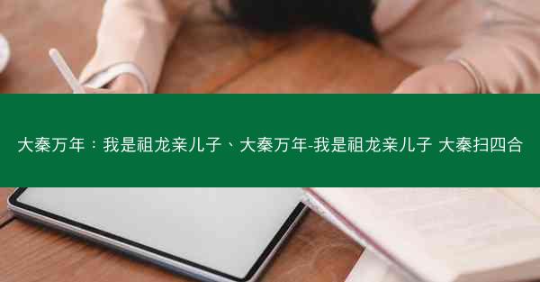 大秦万年：我是祖龙亲儿子、大秦万年-我是祖龙亲儿子 大秦扫四合