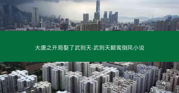 大唐之开局娶了武则天-武则天颠鸾倒凤小说
