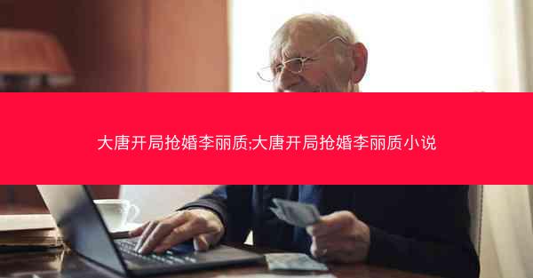 大唐开局抢婚李丽质;大唐开局抢婚李丽质小说