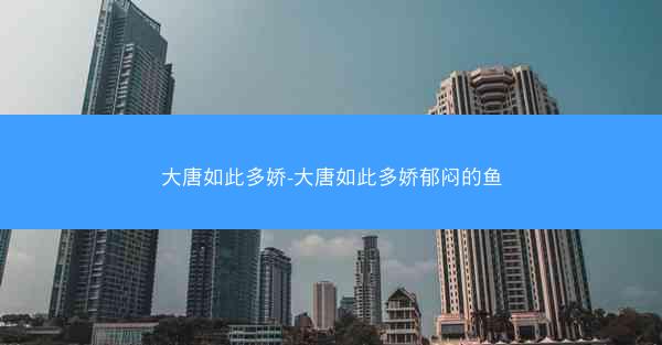 大唐如此多娇-大唐如此多娇郁闷的鱼