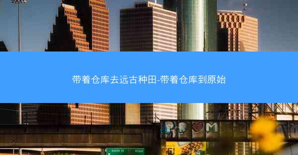 带着仓库去远古种田-带着仓库到原始