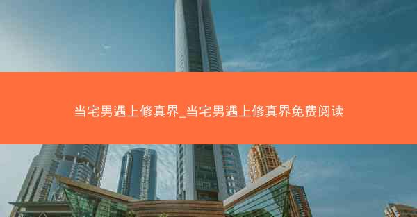 当宅男遇上修真界_当宅男遇上修真界免费阅读