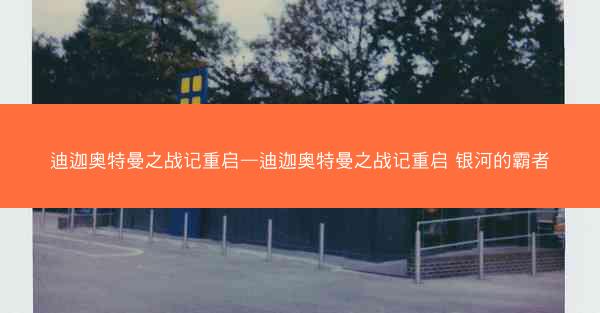 迪迦奥特曼之战记重启—迪迦奥特曼之战记重启 银河的霸者