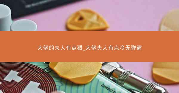 大佬的夫人有点狠_大佬夫人有点冷无弹窗