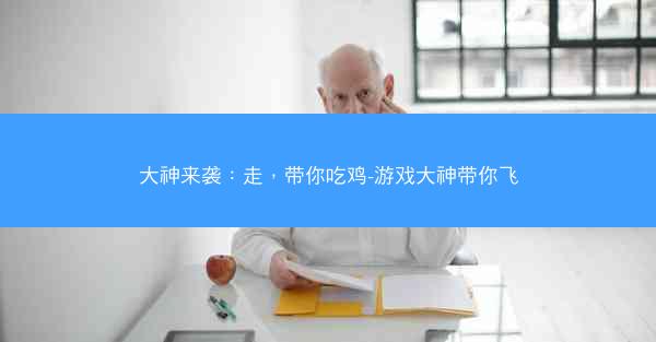 大神来袭：走，带你吃鸡-游戏大神带你飞