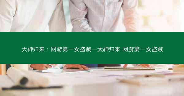 大神归来：网游第一女盗贼—大神归来-网游第一女盗贼