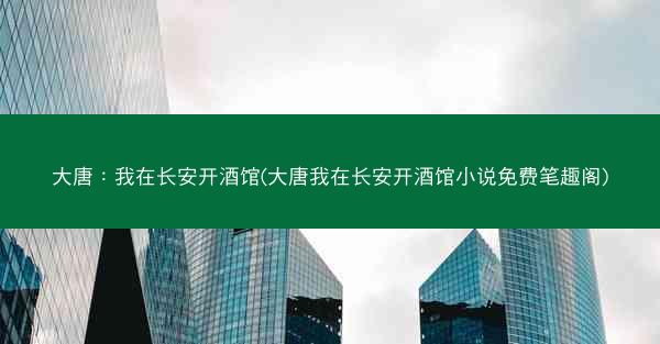 大唐：我在长安开酒馆(大唐我在长安开酒馆小说免费笔趣阁)