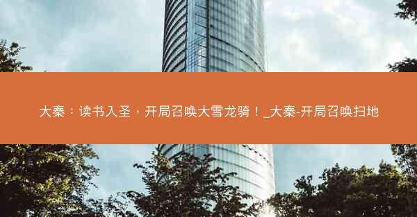 大秦：读书入圣，开局召唤大雪龙骑！_大秦-开局召唤扫地