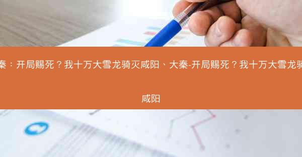 大秦:开局赐死?我十万大雪龙骑灭咸阳、大秦-开局赐死?我十万大雪龙骑灭咸阳 大秦:开局赐死?我十万大雪龙骑灭咸阳、大秦-开局赐死?我十万大雪龙骑灭咸阳