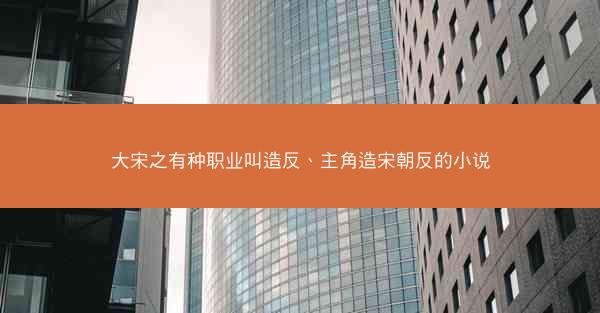 大宋之有种职业叫造反、主角造宋朝反的小说