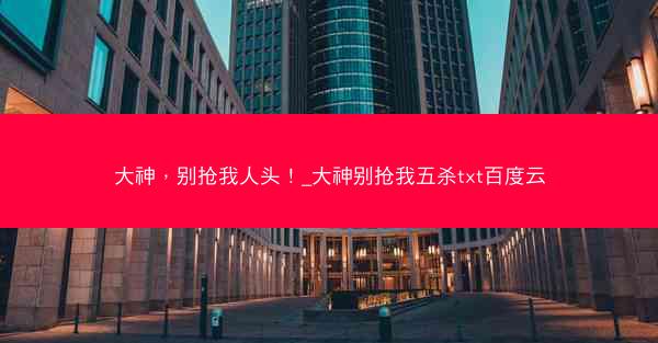 大神，别抢我人头！_大神别抢我五杀txt百度云