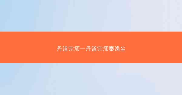 丹道宗师—丹道宗师秦逸尘
