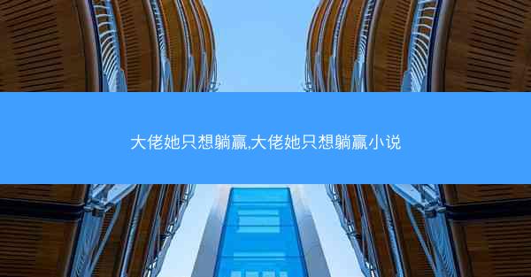 大佬她只想躺赢,大佬她只想躺赢小说