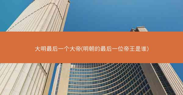 大明最后一个大帝(明朝的最后一位帝王是谁)