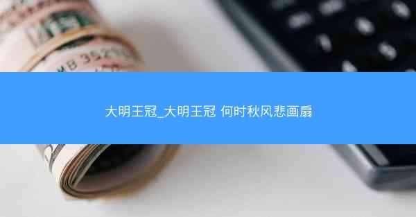 大明王冠_大明王冠 何时秋风悲画扇