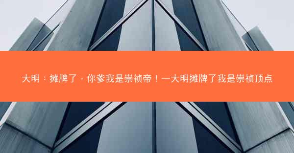 大明：摊牌了，你爹我是崇祯帝！—大明摊牌了我是崇祯顶点