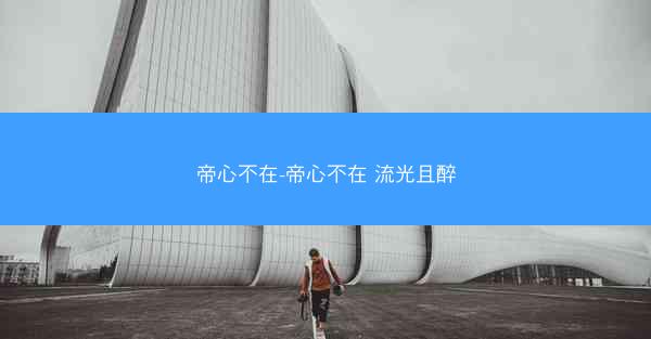 帝心不在-帝心不在 流光且醉