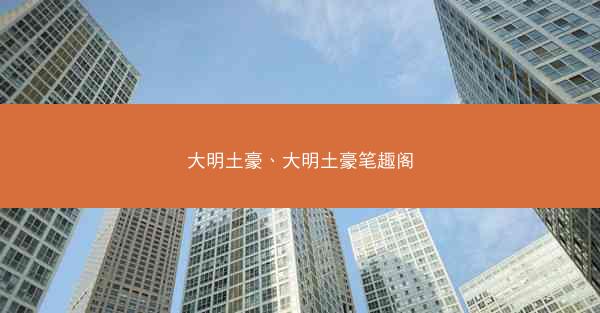 大明土豪、大明土豪笔趣阁 大明土豪、大明土豪笔趣阁