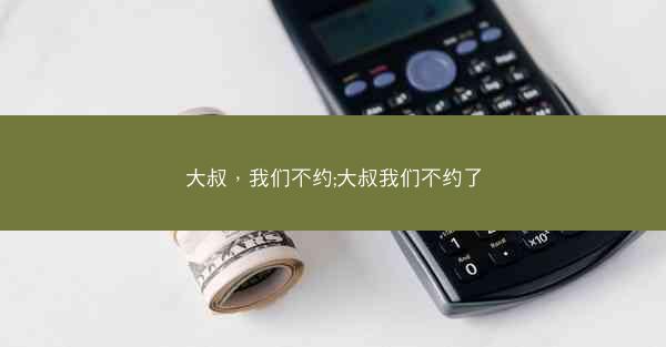 大叔，我们不约;大叔我们不约了