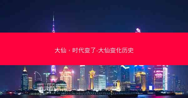 大仙，时代变了-大仙变化历史