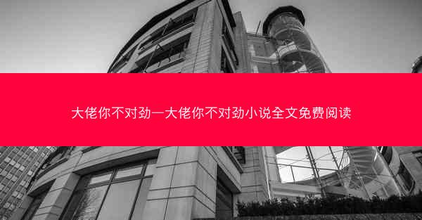 大佬你不对劲—大佬你不对劲小说全文免费阅读