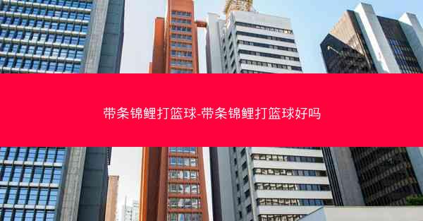 带条锦鲤打篮球-带条锦鲤打篮球好吗