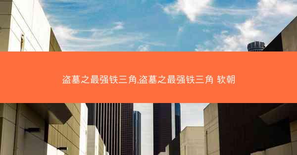盗墓之最强铁三角,盗墓之最强铁三角 软朝