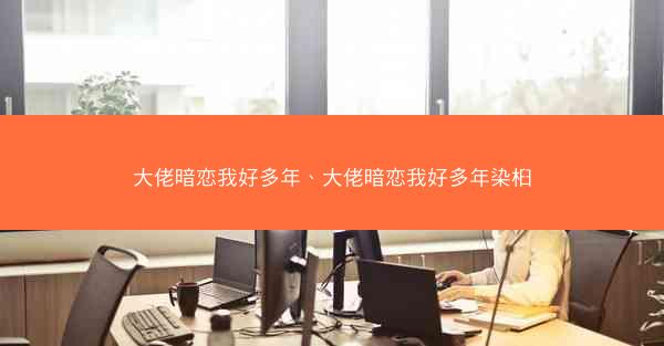 大佬暗恋我好多年、大佬暗恋我好多年染桕