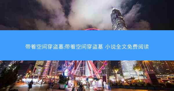 带着空间穿盗墓;带着空间穿盗墓 小说全文免费阅读
