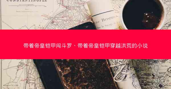 带着帝皇铠甲闯斗罗、带着帝皇铠甲穿越洪荒的小说