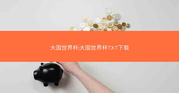 大国世界杯;大国世界杯TXT下载 大国世界杯;大国世界杯TXT下载
